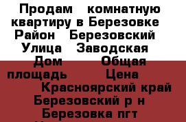 Продам 2 комнатную квартиру в Березовке › Район ­ Березовский › Улица ­ Заводская › Дом ­ 59 › Общая площадь ­ 48 › Цена ­ 1 790 000 - Красноярский край, Березовский р-н, Березовка пгт Недвижимость » Квартиры продажа   